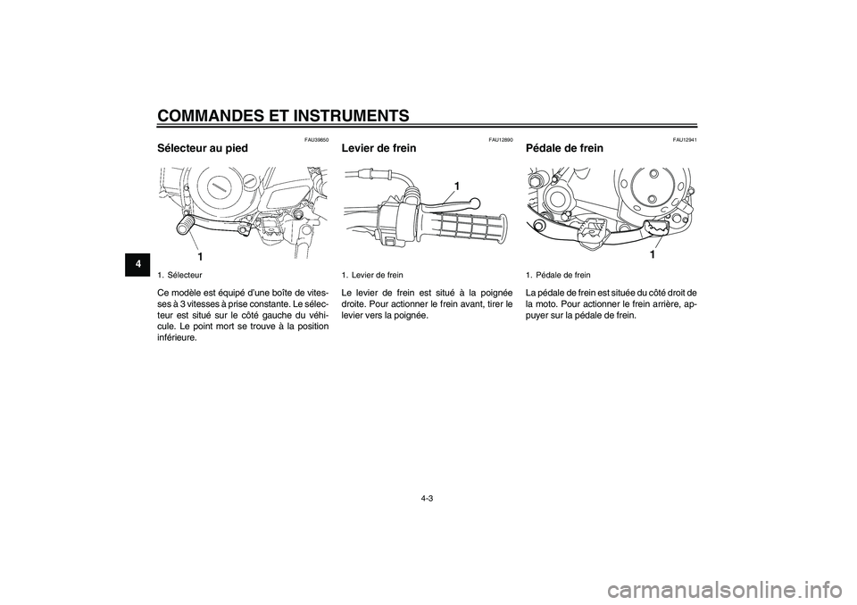 YAMAHA TTR50 2010  Notices Demploi (in French) COMMANDES ET INSTRUMENTS
4-3
4
FAU39850
Sélecteur au pied Ce modèle est équipé d’une boîte de vites-
ses à 3 vitesses à prise constante. Le sélec-
teur est situé sur le côté gauche du vé