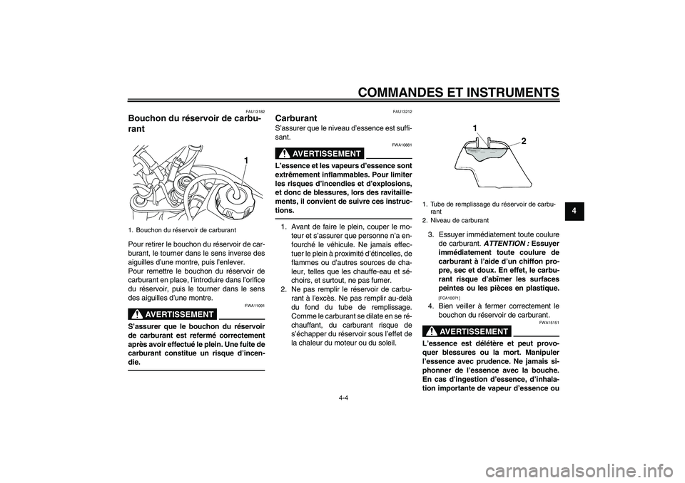 YAMAHA TTR50 2010  Notices Demploi (in French) COMMANDES ET INSTRUMENTS
4-4
4
FAU13182
Bouchon du réservoir de carbu-
rant Pour retirer le bouchon du réservoir de car-
burant, le tourner dans le sens inverse des
aiguilles d’une montre, puis l