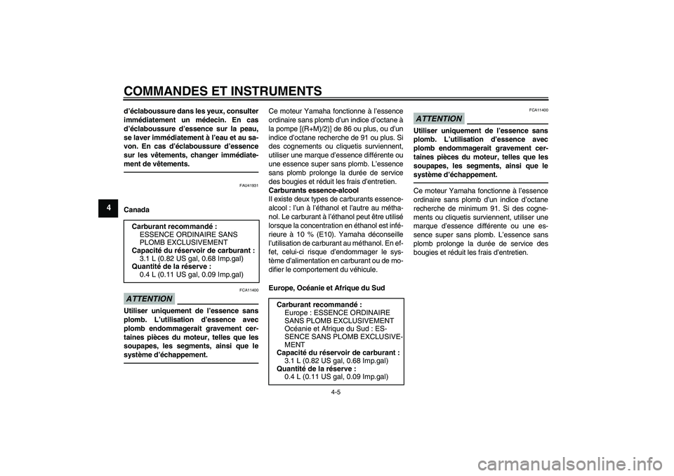 YAMAHA TTR50 2010  Notices Demploi (in French) COMMANDES ET INSTRUMENTS
4-5
4
d’éclaboussure dans les yeux, consulter
immédiatement un médecin. En cas
d’éclaboussure d’essence sur la peau,
se laver immédiatement à l’eau et au sa-
von