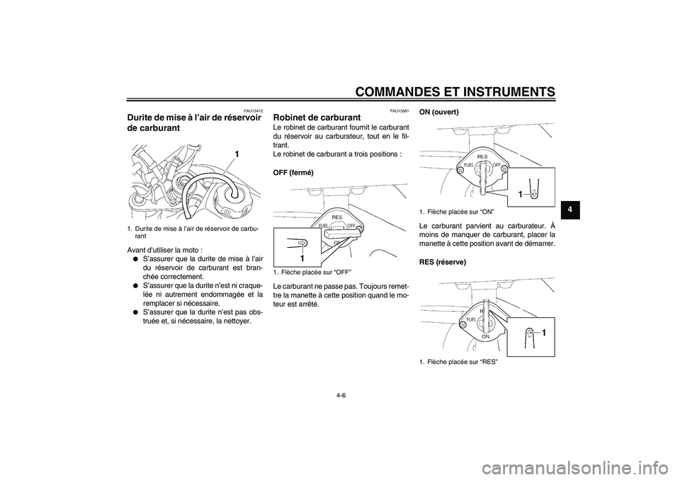 YAMAHA TTR50 2010  Notices Demploi (in French) COMMANDES ET INSTRUMENTS
4-6
4
FAU13412
Durite de mise à l’air de réservoir 
de carburant Avant d’utiliser la moto :
S’assurer que la durite de mise à l’air
du réservoir de carburant est 