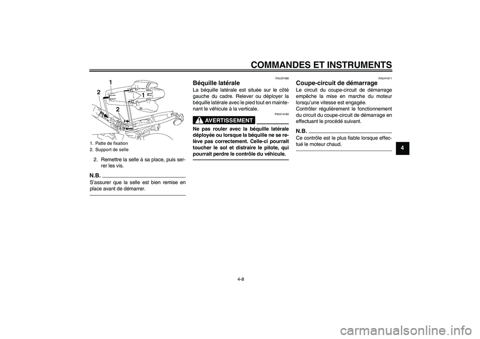 YAMAHA TTR50 2010  Notices Demploi (in French) COMMANDES ET INSTRUMENTS
4-8
4
2. Remettre la selle à sa place, puis ser-
rer les vis.N.B.S’assurer que la selle est bien remise en
place avant de démarrer.
FAU37490
Béquille latérale La béquil