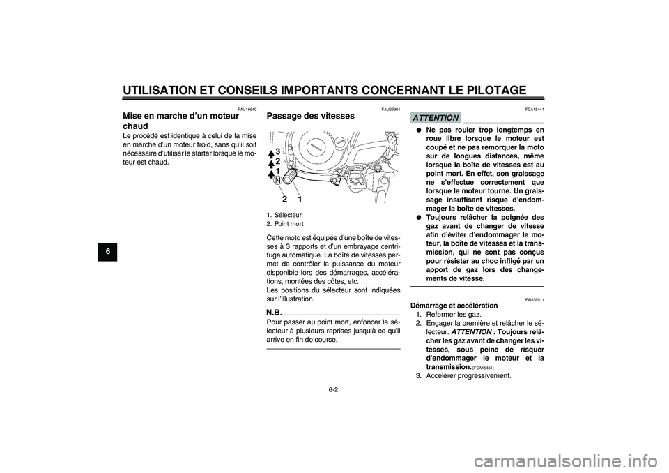 YAMAHA TTR50 2010  Notices Demploi (in French) UTILISATION ET CONSEILS IMPORTANTS CONCERNANT LE PILOTAGE
6-2
6
FAU16640
Mise en marche d’un moteur 
chaud Le procédé est identique à celui de la mise
en marche d’un moteur froid, sans qu’il 