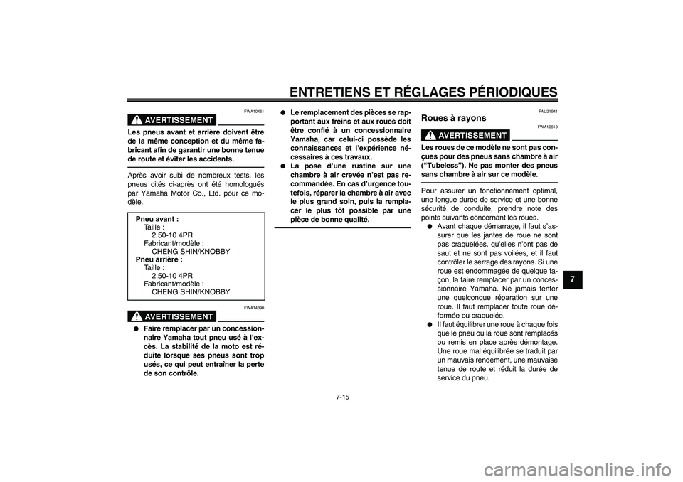 YAMAHA TTR50 2010  Notices Demploi (in French) ENTRETIENS ET RÉGLAGES PÉRIODIQUES
7-15
7
AVERTISSEMENT
FWA10461
Les pneus avant et arrière doivent être
de la même conception et du même fa-
bricant afin de garantir une bonne tenue
de route et