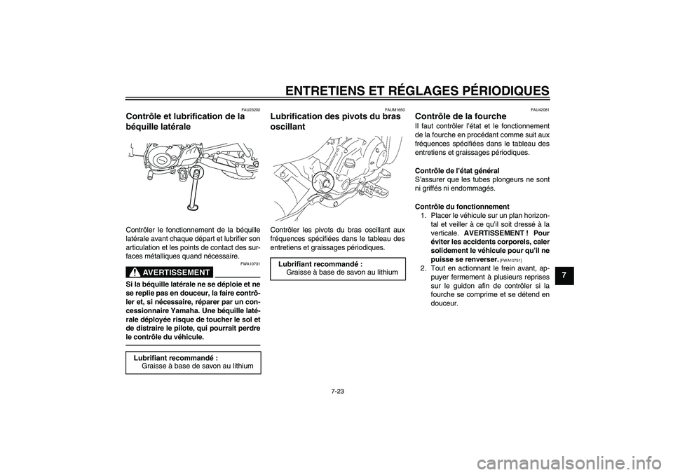 YAMAHA TTR50 2010 Notices Demploi (in French) ENTRETIENS ET RÉGLAGES PÉRIODIQUES
7-23
7
FAU23202
Contrôle et lubrification de la
béquille latérale Contrôler le fonctionnement de la béquille
latérale avant chaque départ et lubrifier son
YAMAHA TTR50 2010 Notices Demploi (in French) ENTRETIENS ET RÉGLAGES PÉRIODIQUES
7-23
7
FAU23202
Contrôle et lubrification de la
béquille latérale Contrôler le fonctionnement de la béquille
latérale avant chaque départ et lubrifier son