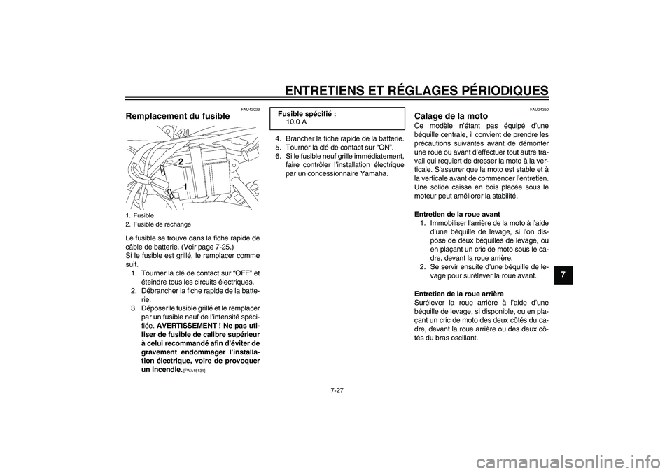 YAMAHA TTR50 2010  Notices Demploi (in French) ENTRETIENS ET RÉGLAGES PÉRIODIQUES
7-27
7
FAU42023
Remplacement du fusible Le fusible se trouve dans la fiche rapide de
câble de batterie. (Voir page 7-25.)
Si le fusible est grillé, le remplacer 