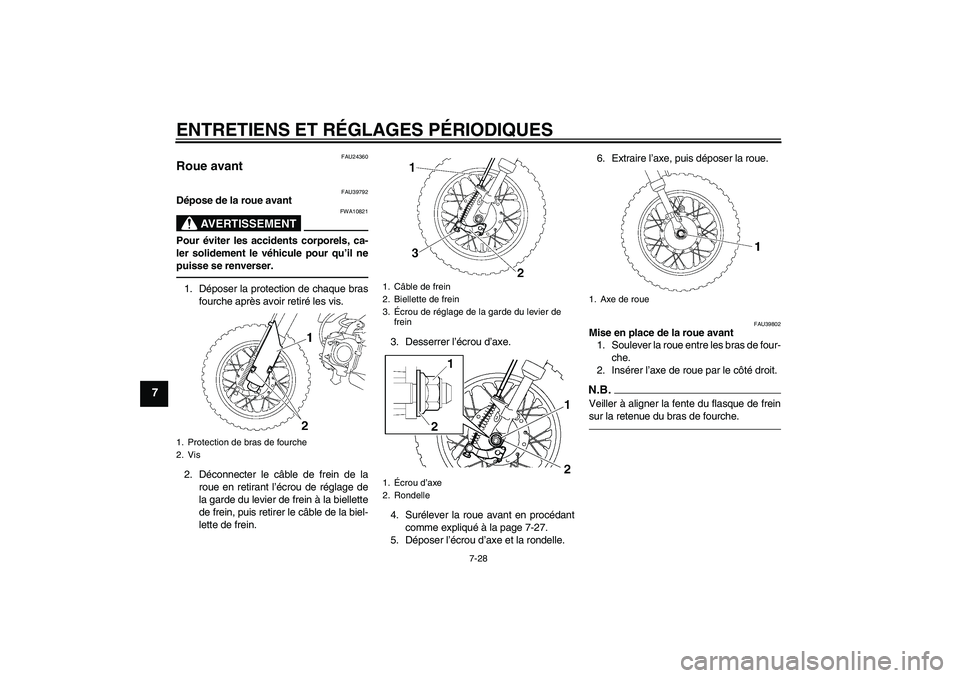 YAMAHA TTR50 2010 Notices Demploi (in French) ENTRETIENS ET RÉGLAGES PÉRIODIQUES
7-28
7
FAU24360
Roue avant
FAU39792
Dépose de la roue avant
AVERTISSEMENT
FWA10821
Pour éviter les accidents corporels, ca-
ler solidement le véhicule pour qu YAMAHA TTR50 2010 Notices Demploi (in French) ENTRETIENS ET RÉGLAGES PÉRIODIQUES
7-28
7
FAU24360
Roue avant
FAU39792
Dépose de la roue avant
AVERTISSEMENT
FWA10821
Pour éviter les accidents corporels, ca-
ler solidement le véhicule pour qu