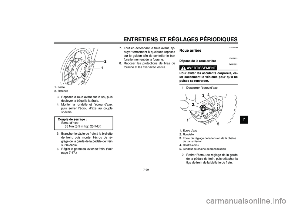 YAMAHA TTR50 2010  Notices Demploi (in French) ENTRETIENS ET RÉGLAGES PÉRIODIQUES
7-29
7
3. Reposer la roue avant sur le sol, puis
déployer la béquille latérale.
4. Monter la rondelle et l’écrou d’axe,
puis serrer l’écrou d’axe au c