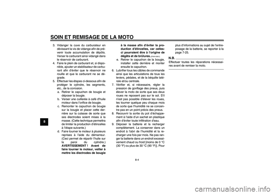 YAMAHA TTR50 2010  Notices Demploi (in French) SOIN ET REMISAGE DE LA MOTO
8-4
8
3. Vidanger la cuve du carburateur en
dévissant la vis de vidange afin de pré-
venir toute accumulation de dépôts.
Verser le carburant ainsi vidangé dans
le rés