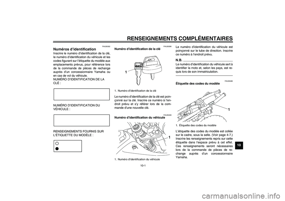 YAMAHA TTR50 2010  Notices Demploi (in French) RENSEIGNEMENTS COMPLÉMENTAIRES
10-1
10
FAU26352
Numéros d’identification Inscrire le numéro d’identification de la clé,
le numéro d’identification du véhicule et les
codes figurant sur l�