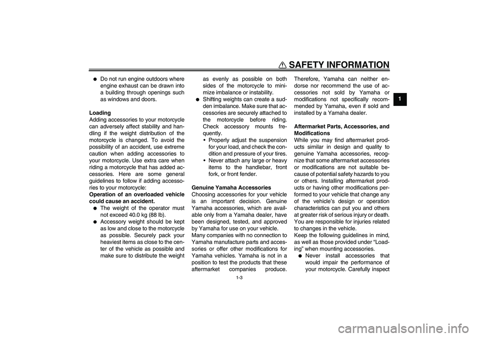 YAMAHA TTR50 2009  Owners Manual SAFETY INFORMATION
1-3
1

Do not run engine outdoors where
engine exhaust can be drawn into
a building through openings such
as windows and doors.
Loading
Adding accessories to your motorcycle
can ad