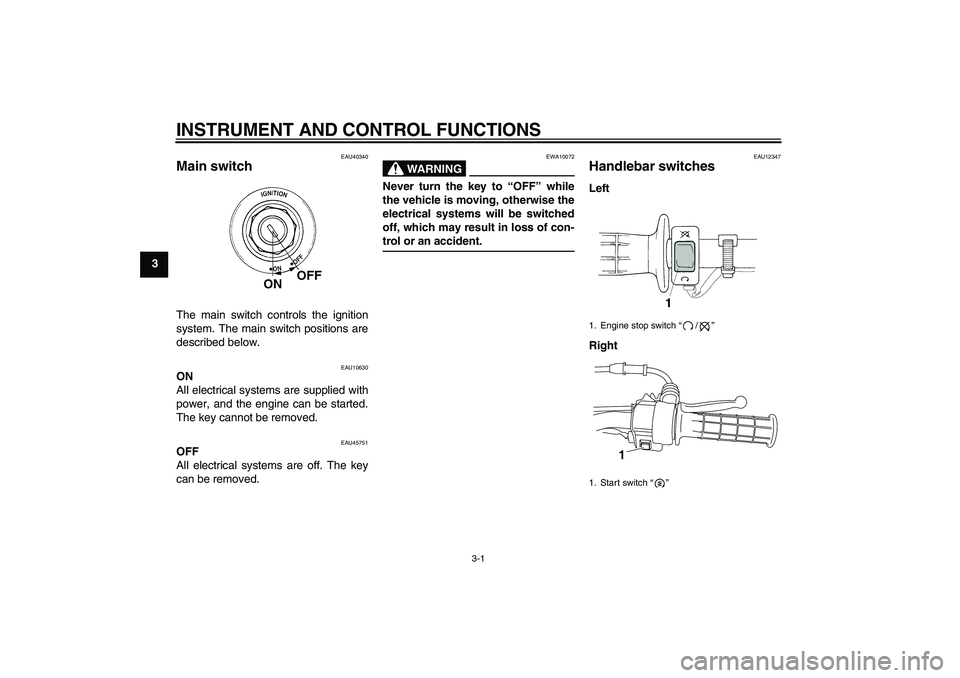 YAMAHA TTR50 2009 Owners Manual INSTRUMENT AND CONTROL FUNCTIONS
3-1
3
EAU40340
Main switch The main switch controls the ignition
system. The main switch positions are
described below.
EAU10630
ON
All electrical systems are supplied YAMAHA TTR50 2009 Owners Manual INSTRUMENT AND CONTROL FUNCTIONS
3-1
3
EAU40340
Main switch The main switch controls the ignition
system. The main switch positions are
described below.
EAU10630
ON
All electrical systems are supplied