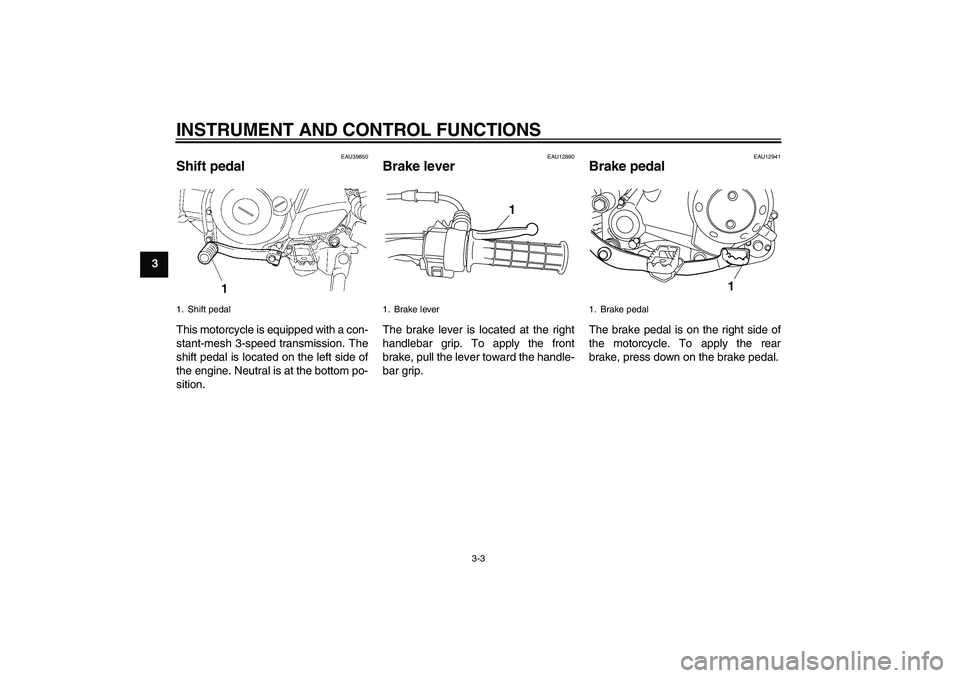 YAMAHA TTR50 2009 Owners Manual INSTRUMENT AND CONTROL FUNCTIONS
3-3
3
EAU39850
Shift pedal This motorcycle is equipped with a con-
stant-mesh 3-speed transmission. The
shift pedal is located on the left side of
the engine. Neutral YAMAHA TTR50 2009 Owners Manual INSTRUMENT AND CONTROL FUNCTIONS
3-3
3
EAU39850
Shift pedal This motorcycle is equipped with a con-
stant-mesh 3-speed transmission. The
shift pedal is located on the left side of
the engine. Neutral