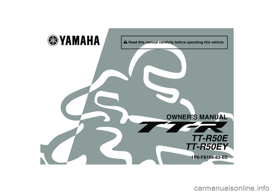 YAMAHA TTR50 2009 Owners Manual Read this manual carefully before operating this vehicle.
OWNER’S MANUAL
TT-R50E
TT-R50EY1P6-F8199-83-E0
U1P683E0.book Page 1 Tuesday, April 29, 2008 2:05 PM YAMAHA TTR50 2009 Owners Manual Read this manual carefully before operating this vehicle.
OWNER’S MANUAL
TT-R50E
TT-R50EY1P6-F8199-83-E0
U1P683E0.book Page 1 Tuesday, April 29, 2008 2:05 PM