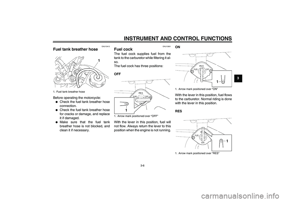 YAMAHA TTR50 2009  Owners Manual INSTRUMENT AND CONTROL FUNCTIONS
3-6
3
EAU13412
Fuel tank breather hose Before operating the motorcycle:
Check the fuel tank breather hose
connection.

Check the fuel tank breather hose
for cracks o