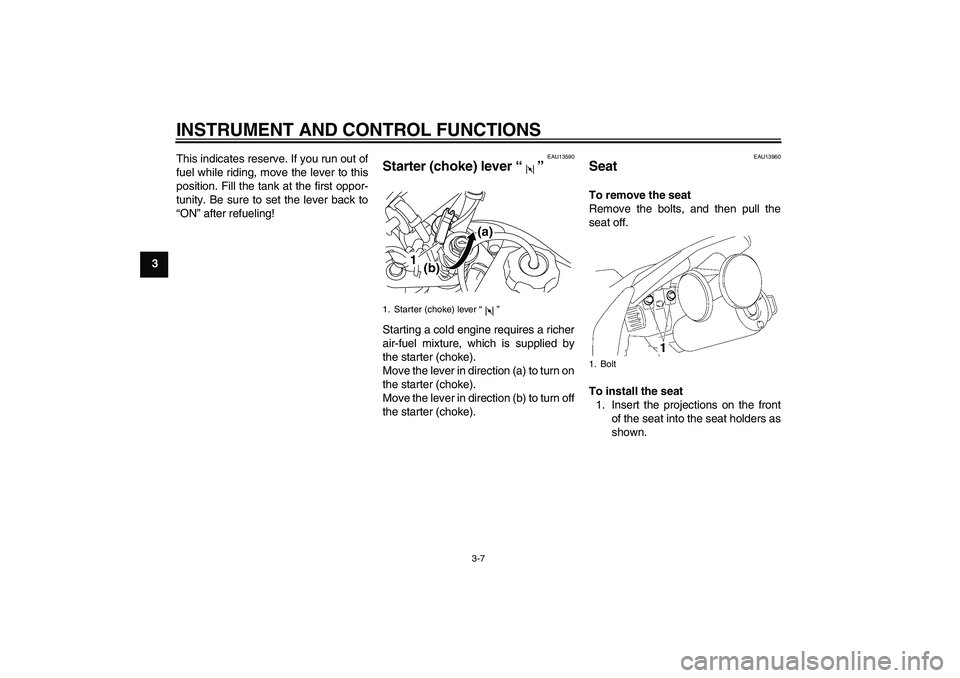 YAMAHA TTR50 2009 Owners Manual INSTRUMENT AND CONTROL FUNCTIONS
3-7
3This indicates reserve. If you run out of
fuel while riding, move the lever to this
position. Fill the tank at the first oppor-
tunity. Be sure to set the lever b