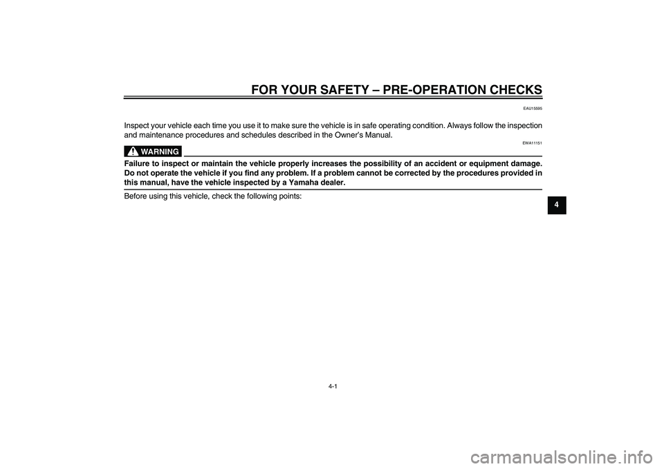 YAMAHA TTR50 2009  Owners Manual FOR YOUR SAFETY – PRE-OPERATION CHECKS
4-1
4
EAU15595
Inspect your vehicle each time you use it to make sure the vehicle is in safe operating condition. Always follow the inspection
and maintenance 