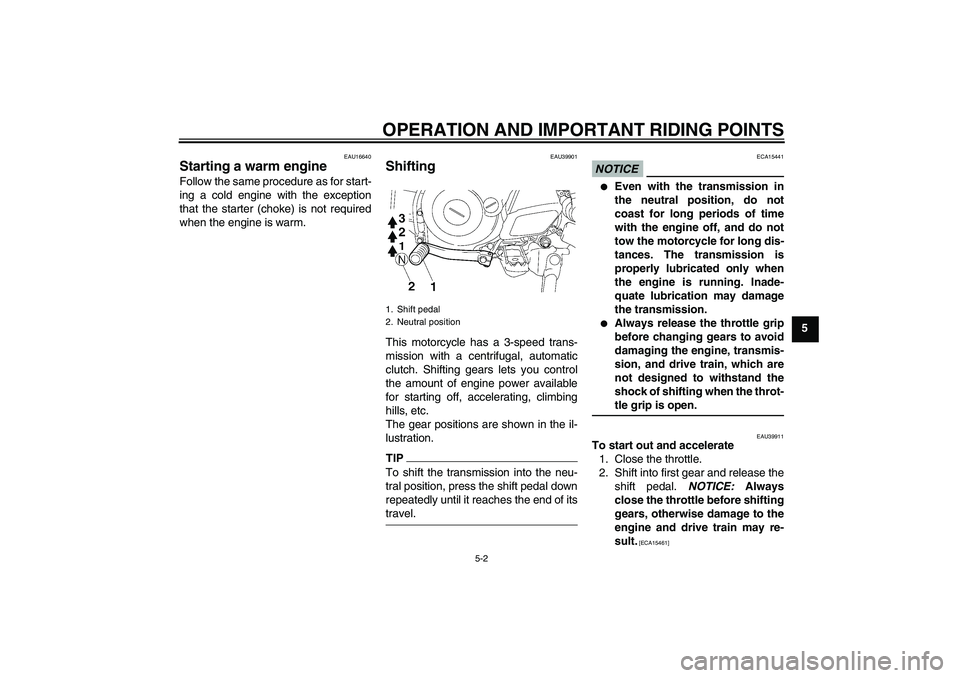 YAMAHA TTR50 2009 Owners Guide OPERATION AND IMPORTANT RIDING POINTS
5-2
5
EAU16640
Starting a warm engine Follow the same procedure as for start-
ing a cold engine with the exception
that the starter (choke) is not required
when t