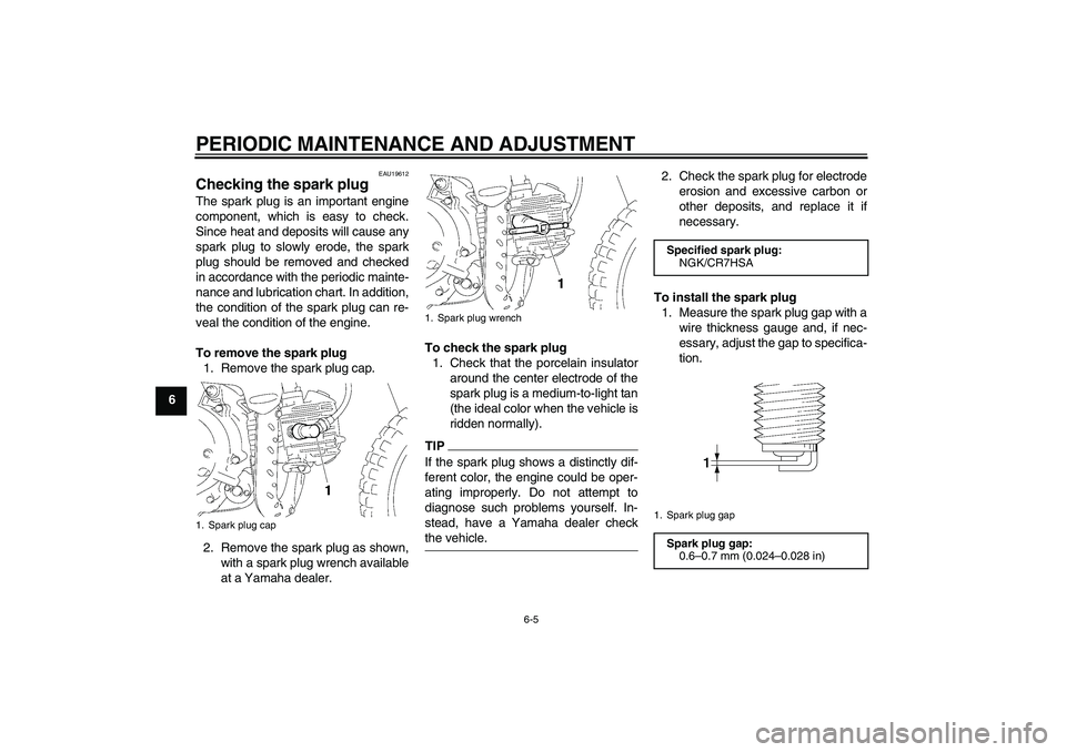 YAMAHA TTR50 2009  Owners Manual PERIODIC MAINTENANCE AND ADJUSTMENT
6-5
6
EAU19612
Checking the spark plug The spark plug is an important engine
component, which is easy to check.
Since heat and deposits will cause any
spark plug to