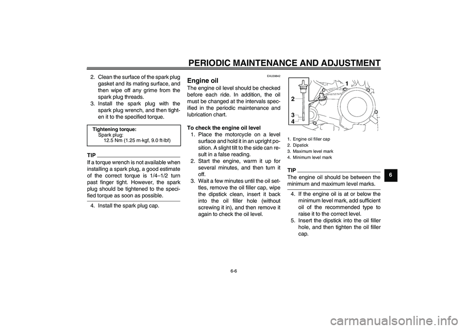 YAMAHA TTR50 2009 Owners Guide PERIODIC MAINTENANCE AND ADJUSTMENT
6-6
6 2. Clean the surface of the spark plug
gasket and its mating surface, and
then wipe off any grime from the
spark plug threads.
3. Install the spark plug with 