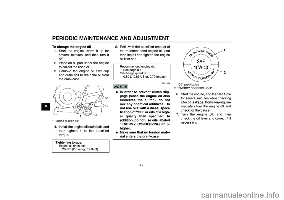YAMAHA TTR50 2009 Owners Guide PERIODIC MAINTENANCE AND ADJUSTMENT
6-7
6To change the engine oil
1. Start the engine, warm it up for
several minutes, and then turn it
off.
2. Place an oil pan under the engine
to collect the used oi