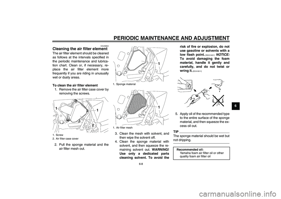 YAMAHA TTR50 2009  Owners Manual PERIODIC MAINTENANCE AND ADJUSTMENT
6-8
6
EAU39834
Cleaning the air filter element The air filter element should be cleaned
as follows at the intervals specified in
the periodic maintenance and lubric