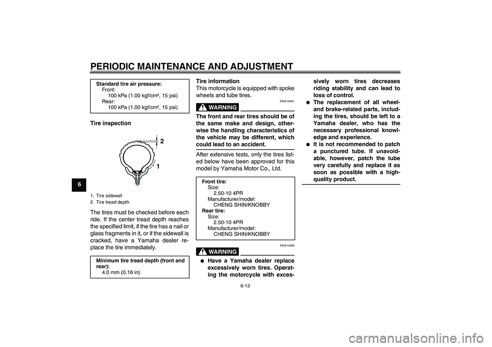 YAMAHA TTR50 2009 Owners Manual PERIODIC MAINTENANCE AND ADJUSTMENT
6-13
6Tire inspection
The tires must be checked before each
ride. If the center tread depth reaches
the specified limit, if the tire has a nail or
glass fragments i YAMAHA TTR50 2009 Owners Manual PERIODIC MAINTENANCE AND ADJUSTMENT
6-13
6Tire inspection
The tires must be checked before each
ride. If the center tread depth reaches
the specified limit, if the tire has a nail or
glass fragments i