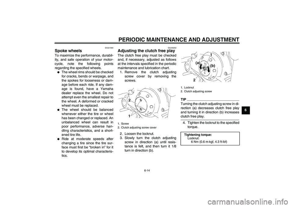 YAMAHA TTR50 2009  Owners Manual PERIODIC MAINTENANCE AND ADJUSTMENT
6-14
6
EAU21940
Spoke wheels To maximize the performance, durabil-
ity, and safe operation of your motor-
cycle, note the following points
regarding the specified w