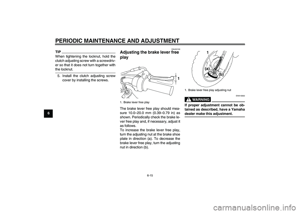YAMAHA TTR50 2009  Owners Manual PERIODIC MAINTENANCE AND ADJUSTMENT
6-15
6
TIPWhen tightening the locknut, hold the
clutch adjusting screw with a screwdriv-
er so that it does not turn together withthe locknut.
5. Install the clutch