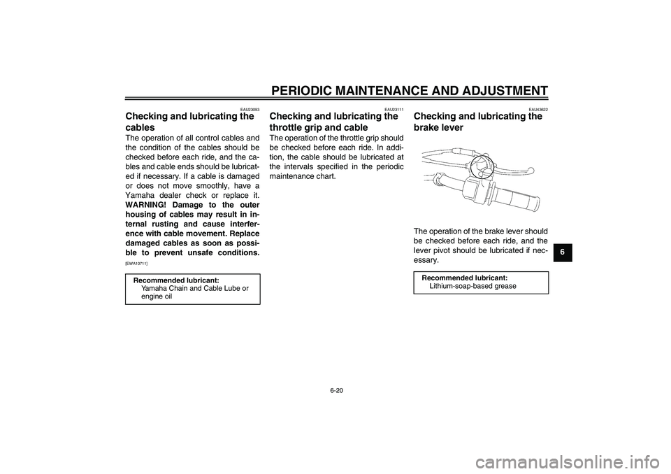 YAMAHA TTR50 2009 Workshop Manual PERIODIC MAINTENANCE AND ADJUSTMENT
6-20
6
EAU23093
Checking and lubricating the 
cables The operation of all control cables and
the condition of the cables should be
checked before each ride, and the