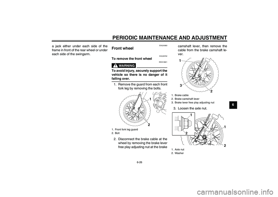 YAMAHA TTR50 2009 Workshop Manual PERIODIC MAINTENANCE AND ADJUSTMENT
6-26
6 a jack either under each side of the
frame in front of the rear wheel or under
each side of the swingarm.
EAU24360
Front wheel 
EAU39792
To remove the front 