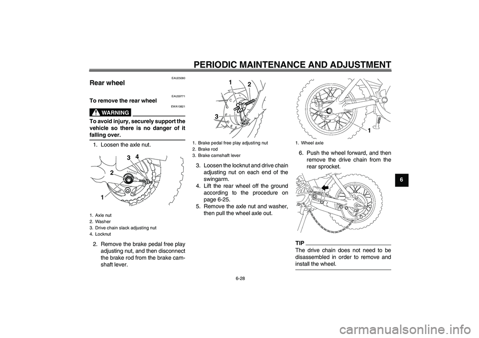 YAMAHA TTR50 2009  Owners Manual PERIODIC MAINTENANCE AND ADJUSTMENT
6-28
6
EAU25080
Rear wheel 
EAU39771
To remove the rear wheel
WARNING
EWA10821
To avoid injury, securely support the
vehicle so there is no danger of itfalling over