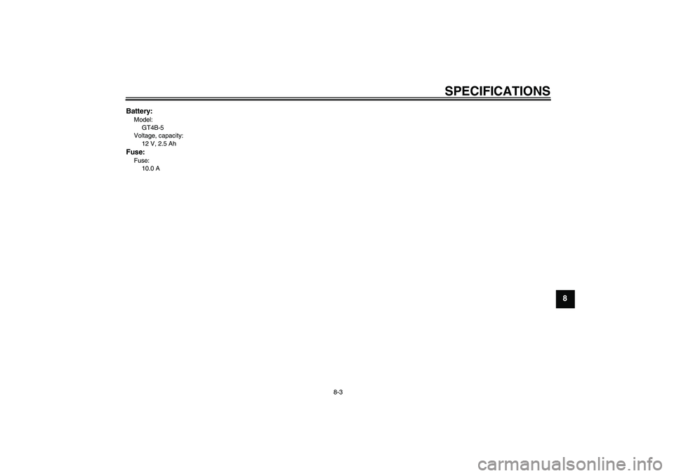 YAMAHA TTR50 2009 Manual PDF SPECIFICATIONS
8-3
8
Battery:Model:
GT4B-5
Voltage, capacity:
12 V, 2.5 AhFuse:Fuse:
10.0 A
U1P683E0.book  Page 3  Tuesday, April 29, 2008  2:05 PM 