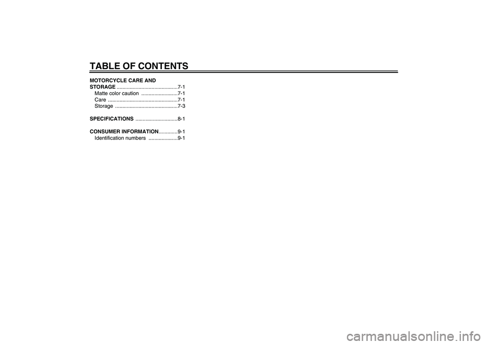 YAMAHA TTR50 2009 Owners Manual TABLE OF CONTENTSMOTORCYCLE CARE AND
STORAGE..........................................7-1
Matte color caution .........................7-1
Care ................................................7-1
St YAMAHA TTR50 2009 Owners Manual TABLE OF CONTENTSMOTORCYCLE CARE AND
STORAGE..........................................7-1
Matte color caution .........................7-1
Care ................................................7-1
St
