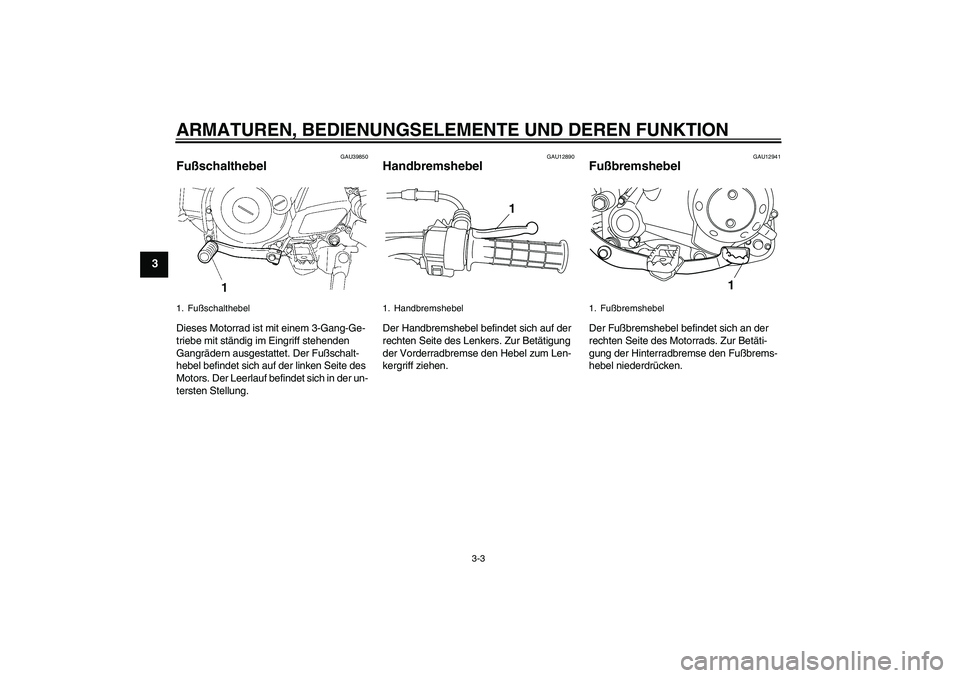 YAMAHA TTR50 2009  Betriebsanleitungen (in German) ARMATUREN, BEDIENUNGSELEMENTE UND DEREN FUNKTION
3-3
3
GAU39850
Fußschalthebel Dieses Motorrad ist mit einem 3-Gang-Ge-
triebe mit ständig im Eingriff stehenden 
Gangrädern ausgestattet. Der Fußsc
