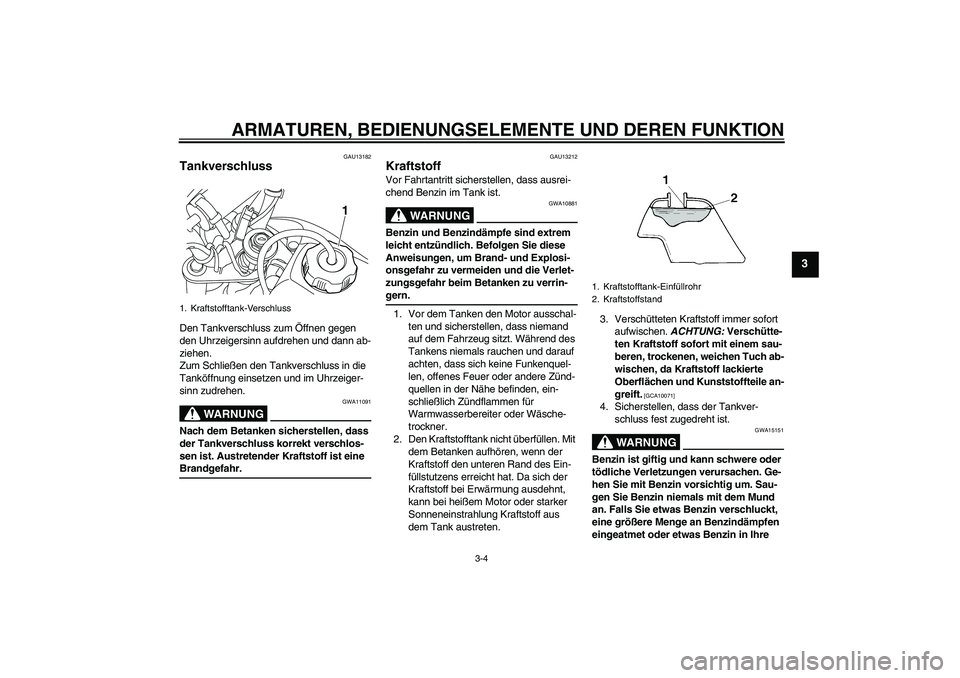 YAMAHA TTR50 2009  Betriebsanleitungen (in German) ARMATUREN, BEDIENUNGSELEMENTE UND DEREN FUNKTION
3-4
3
GAU13182
Tankverschluss Den Tankverschluss zum Öffnen gegen 
den Uhrzeigersinn aufdrehen und dann ab-
ziehen.
Zum Schließen den Tankverschluss 