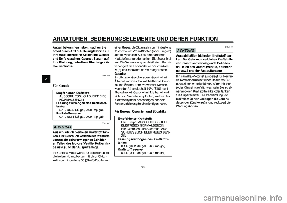 YAMAHA TTR50 2009  Betriebsanleitungen (in German) ARMATUREN, BEDIENUNGSELEMENTE UND DEREN FUNKTION
3-5
3
Augen bekommen haben, suchen Sie 
sofort einen Arzt auf. Gelangt Benzin auf 
Ihre Haut, betroffene Stellen mit Wasser 
und Seife waschen. Gelangt