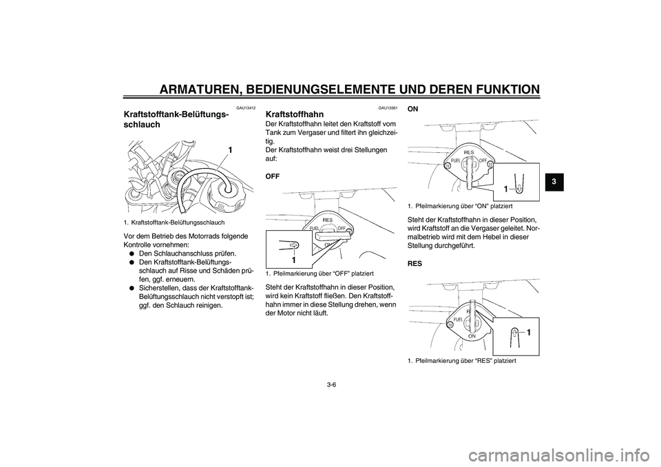 YAMAHA TTR50 2009  Betriebsanleitungen (in German) ARMATUREN, BEDIENUNGSELEMENTE UND DEREN FUNKTION
3-6
3
GAU13412
Kraftstofftank-Belüftungs-
schlauch Vor dem Betrieb des Motorrads folgende 
Kontrolle vornehmen:
Den Schlauchanschluss prüfen.

Den 