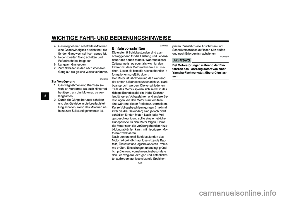 YAMAHA TTR50 2009  Betriebsanleitungen (in German) WICHTIGE FAHR- UND BEDIENUNGSHINWEISE
5-3
5
4. Gas wegnehmen sobald das Motorrad 
eine Geschwindigkeit erreicht hat, die 
für den Gangwechsel hoch genug ist.
5. In den zweiten Gang schalten und 
Fuß