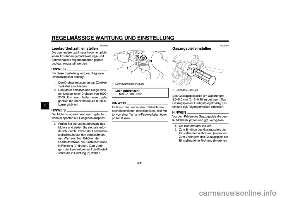 YAMAHA TTR50 2009 Betriebsanleitungen (in German) REGELMÄSSIGE WARTUNG UND EINSTELLUNG
6-11
6
GAU21362
Leerlaufdrehzahl einstellen Die Leerlaufdrehzahl muss in den empfoh-
lenen Abständen gemäß Wartungs- und
Schmiertabelle folgendermaßen geprü YAMAHA TTR50 2009 Betriebsanleitungen (in German) REGELMÄSSIGE WARTUNG UND EINSTELLUNG
6-11
6
GAU21362
Leerlaufdrehzahl einstellen Die Leerlaufdrehzahl muss in den empfoh-
lenen Abständen gemäß Wartungs- und
Schmiertabelle folgendermaßen geprü