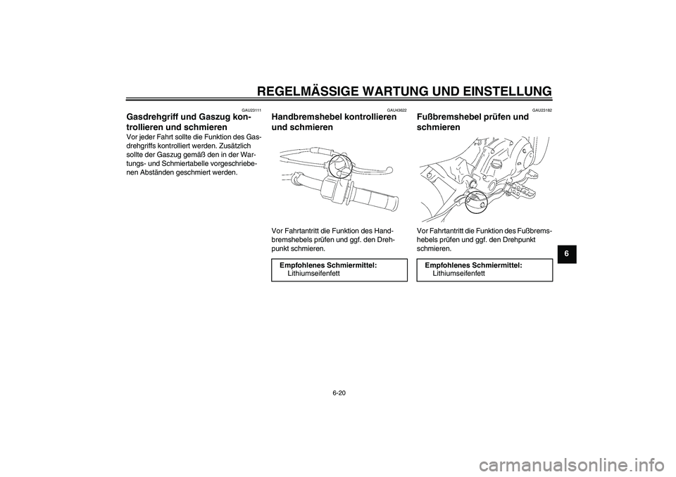 YAMAHA TTR50 2009  Betriebsanleitungen (in German) REGELMÄSSIGE WARTUNG UND EINSTELLUNG
6-20
6
GAU23111
Gasdrehgriff und Gaszug kon-
trollieren und schmieren Vor jeder Fahrt sollte die Funktion des Gas-
drehgriffs kontrolliert werden. Zusätzlich 
so