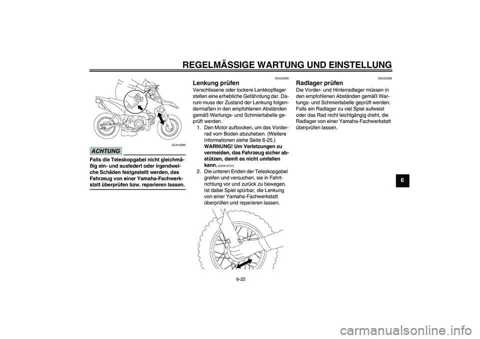 YAMAHA TTR50 2009  Betriebsanleitungen (in German) REGELMÄSSIGE WARTUNG UND EINSTELLUNG
6-22
6
ACHTUNG
GCA10590
Falls die Teleskopgabel nicht gleichmä-
ßig ein- und ausfedert oder irgendwel-
che Schäden festgestellt werden, das 
Fahrzeug von einer