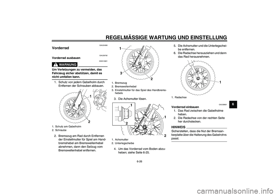 YAMAHA TTR50 2009  Betriebsanleitungen (in German) REGELMÄSSIGE WARTUNG UND EINSTELLUNG
6-26
6
GAU24360
Vorderrad 
GAU39792
Vorderrad ausbauen
WARNUNG
GWA10821
Um Verletzungen zu vermeiden, das 
Fahrzeug sicher abstützen, damit es nicht umfallen kan