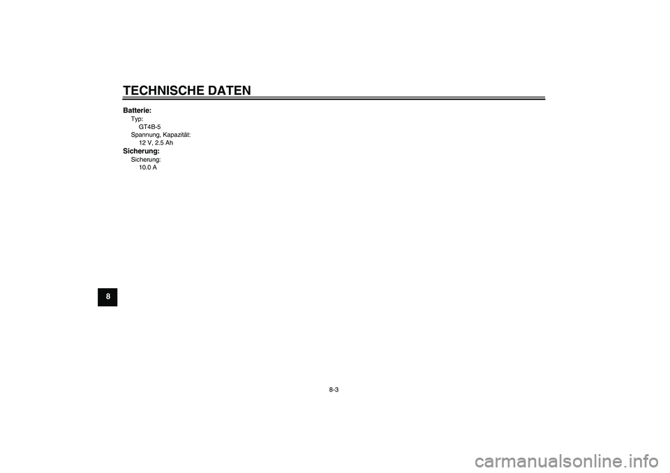 YAMAHA TTR50 2009  Betriebsanleitungen (in German) TECHNISCHE DATEN
8-3
8
Batterie:Typ:
GT4B-5
Spannung, Kapazität:
12 V, 2.5 AhSicherung:Sicherung:
10.0 A
U1P683G0.book  Page 3  Tuesday, April 29, 2008  2:08 PM 