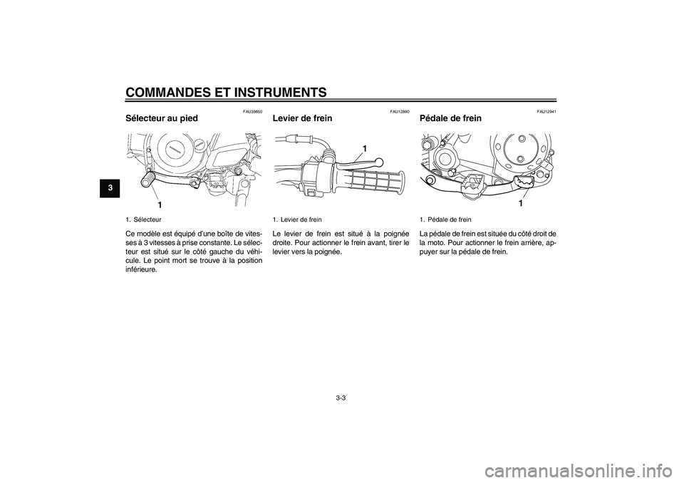 YAMAHA TTR50 2009  Notices Demploi (in French) COMMANDES ET INSTRUMENTS
3-3
3
FAU39850
Sélecteur au pied Ce modèle est équipé d’une boîte de vites-
ses à 3 vitesses à prise constante. Le sélec-
teur est situé sur le côté gauche du vé