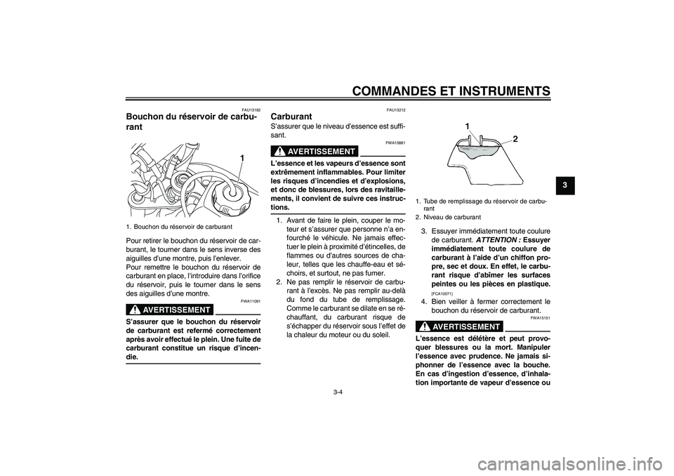 YAMAHA TTR50 2009  Notices Demploi (in French) COMMANDES ET INSTRUMENTS
3-4
3
FAU13182
Bouchon du réservoir de carbu-
rant Pour retirer le bouchon du réservoir de car-
burant, le tourner dans le sens inverse des
aiguilles d’une montre, puis l