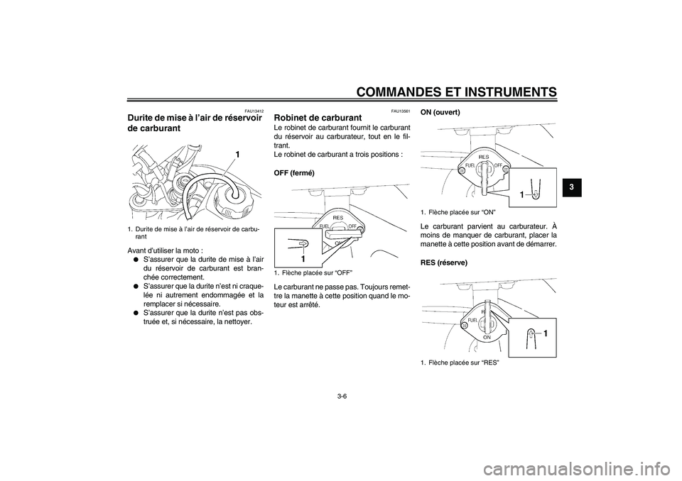 YAMAHA TTR50 2009  Notices Demploi (in French) COMMANDES ET INSTRUMENTS
3-6
3
FAU13412
Durite de mise à l’air de réservoir 
de carburant Avant d’utiliser la moto :
S’assurer que la durite de mise à l’air
du réservoir de carburant est 