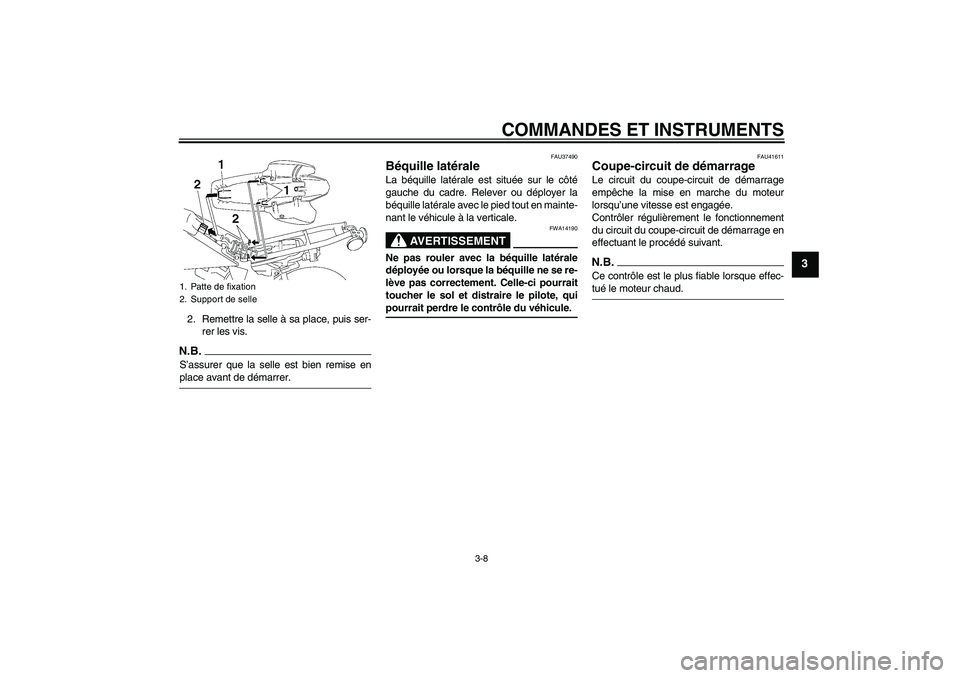 YAMAHA TTR50 2009  Notices Demploi (in French) COMMANDES ET INSTRUMENTS
3-8
3
2. Remettre la selle à sa place, puis ser-
rer les vis.N.B.S’assurer que la selle est bien remise enplace avant de démarrer.
FAU37490
Béquille latérale La béquill