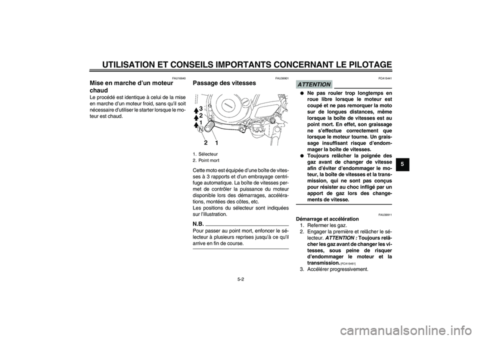 YAMAHA TTR50 2009  Notices Demploi (in French) UTILISATION ET CONSEILS IMPORTANTS CONCERNANT LE PILOTAGE
5-2
5
FAU16640
Mise en marche d’un moteur 
chaud Le procédé est identique à celui de la mise
en marche d’un moteur froid, sans qu’il 
