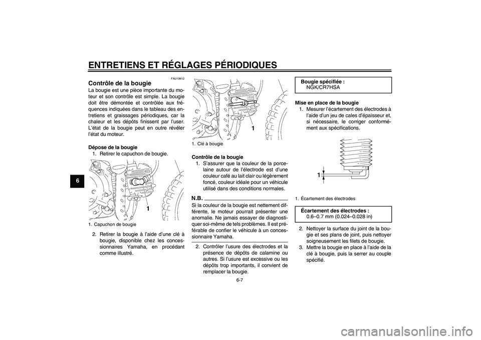 YAMAHA TTR50 2009  Notices Demploi (in French) ENTRETIENS ET RÉGLAGES PÉRIODIQUES
6-7
6
FAU19612
Contrôle de la bougie La bougie est une pièce importante du mo-
teur et son contrôle est simple. La bougie
doit être démontée et contrôlée a