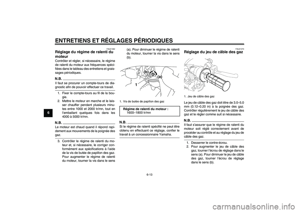 YAMAHA TTR50 2009 Notices Demploi (in French) ENTRETIENS ET RÉGLAGES PÉRIODIQUES
6-13
6
FAU21362
Réglage du régime de ralenti du
moteur Contrôler et régler, si nécessaire, le régime
de ralenti du moteur aux fréquences spéci-
fiées dan YAMAHA TTR50 2009 Notices Demploi (in French) ENTRETIENS ET RÉGLAGES PÉRIODIQUES
6-13
6
FAU21362
Réglage du régime de ralenti du
moteur Contrôler et régler, si nécessaire, le régime
de ralenti du moteur aux fréquences spéci-
fiées dan